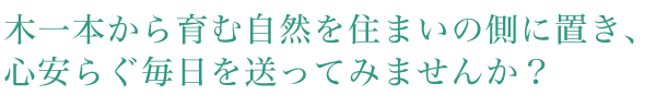 木一本から育む自然を住まいの側に置き、心安らぐ毎日を送ってみませんか？